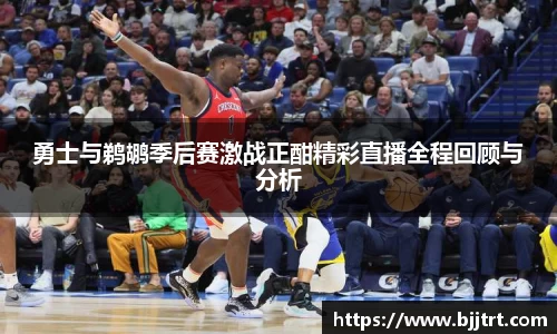 勇士与鹈鹕季后赛激战正酣精彩直播全程回顾与分析